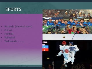 SPORTS
• Buzkashi (National sport)
• Cricket
• Football
• Volleyball
• Taekwondo ……….
 