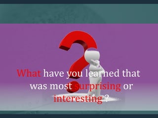 What have you learned that
was most surprising or
interesting ?
 