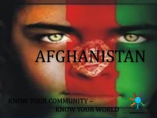 AFGHANISTAN
KNOW YOUR COMMUNITY –
KNOW YOUR WORLD
 