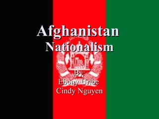 Afghanistan   Nationalism By: Ebony Uribe  Cindy Nguyen 
