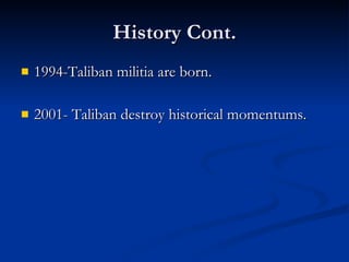 History Cont. 1994-Taliban militia are born. 2001- Taliban destroy historical momentums.  