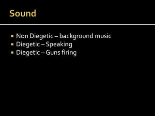  Non Diegetic – background music
 Diegetic – Speaking
 Diegetic – Guns firing
 