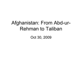 Afghanistan: From Abd-ur-Rehman to Taliban Oct 30, 2009 