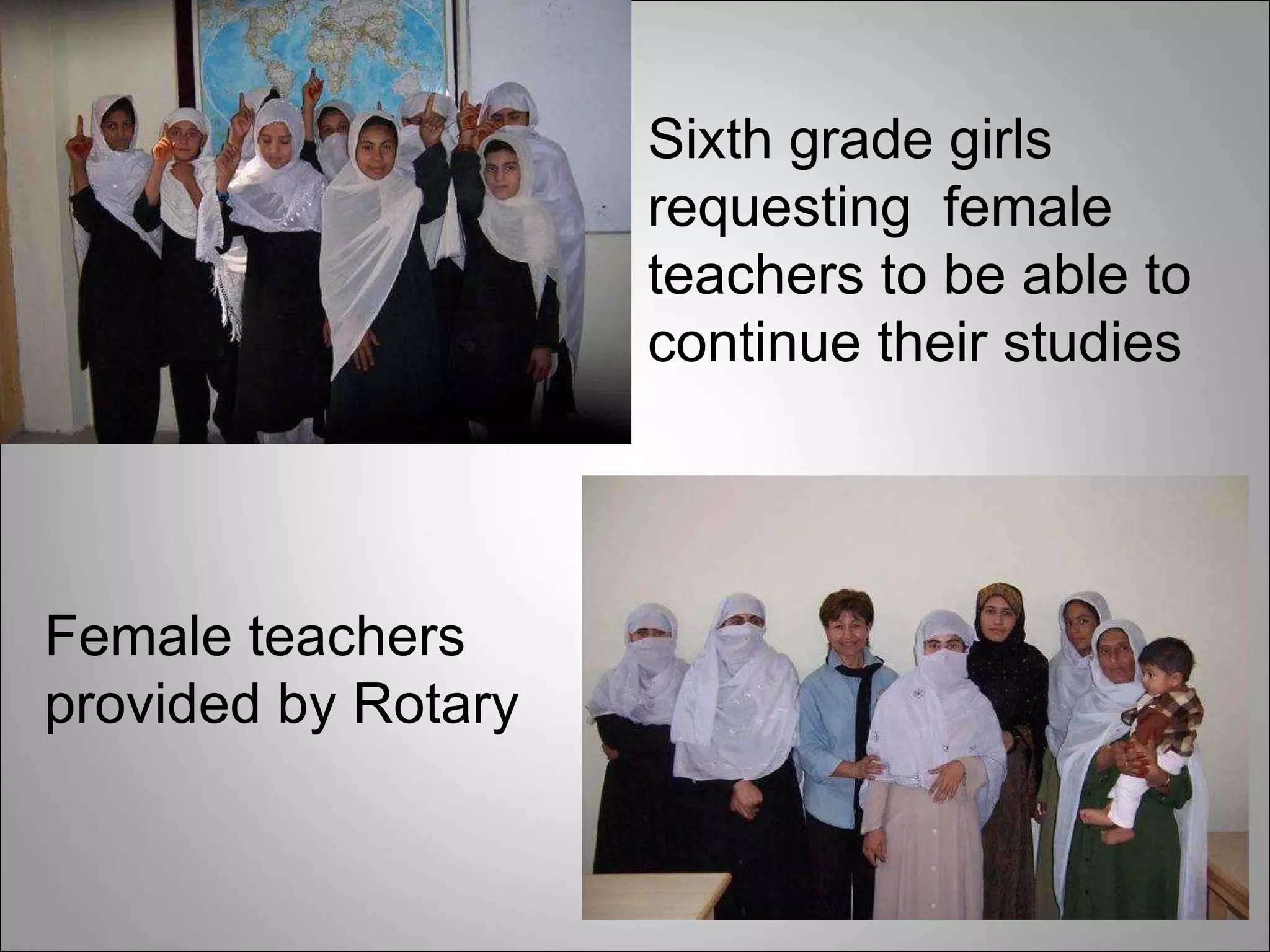 Sixth grade girls requesting  female teachers to be able to continue their studies Female teachers provided by Rotary 