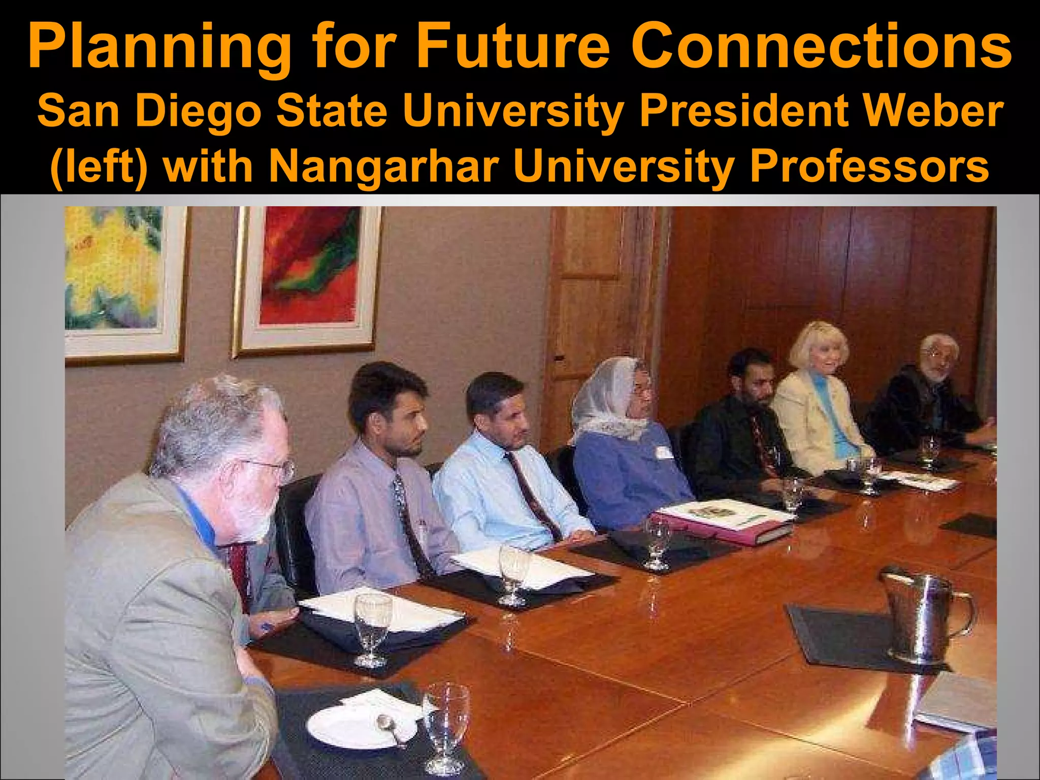 Planning for Future Connections San Diego State University President Weber (left) with Nangarhar University Professors 