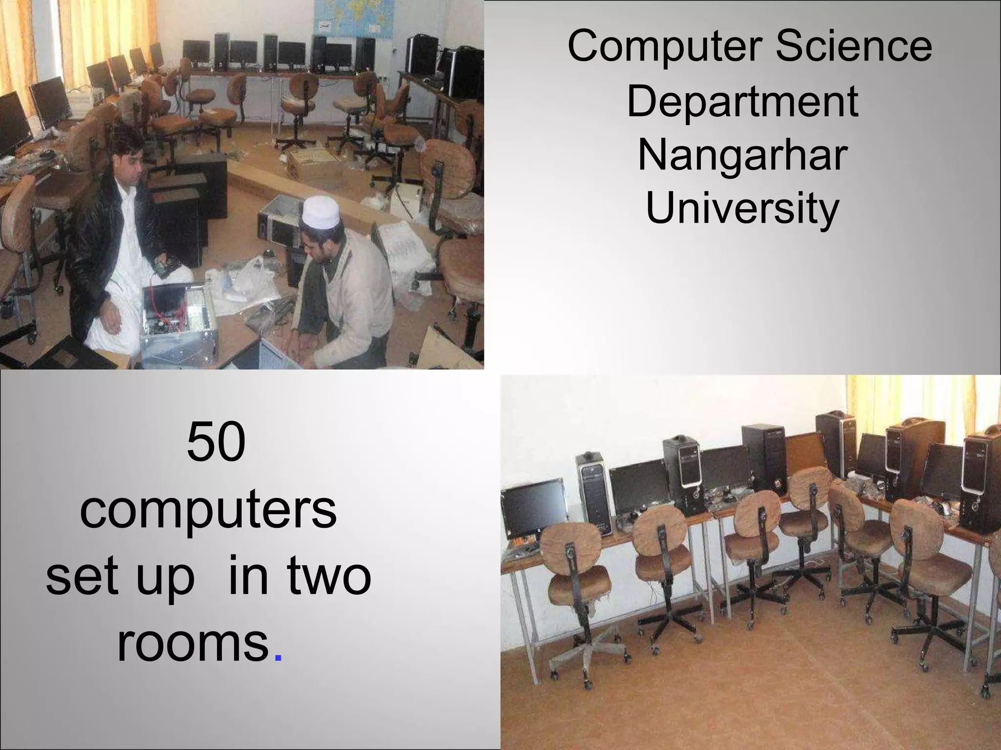 Computer Science Department Nangarhar University 50 computers set up  in two rooms .  