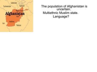 The population of Afghanistan is
uncertain.
Multiethnic Muslim state.
Language?
 