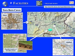 Jalalbad
Possible location of
Tora Bora Caves
FACILITIES •  MILITARY BASES
Tora Bora Caves
http://www.lib.utexas.edu/maps/afghanistan.html
Kabul
 