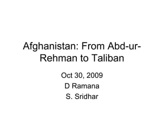 Afghanistan: From Abd-urRehman to Taliban
Oct 30, 2009
D Ramana
S. Sridhar

 