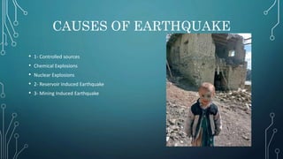 CAUSES OF EARTHQUAKE
• 1- Controlled sources
• Chemical Explosions
• Nuclear Explosions
• 2- Reservoir Induced Earthquake
• 3- Mining Induced Earthquake
 