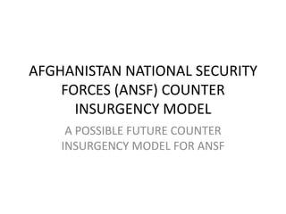 AFGHANISTAN NATIONAL SECURITY
    FORCES (ANSF) COUNTER
      INSURGENCY MODEL
     A POSSIBLE FUTURE COUNTER
    INSURGENCY MODEL FOR ANSF
 