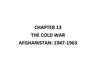 CHAPTER 13
THE COLD WAR
AFGHANISTAN: 1947-1963
 