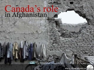 Canada’s role in Afghanistan www.ploughshares.ca            . 