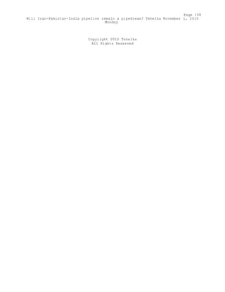 Copyright 2010 Tehelka
All Rights Reserved
Page 108
Will Iran-Pakistan-India pipeline remain a pipedream? Tehelka November 1, 2010
Monday
 