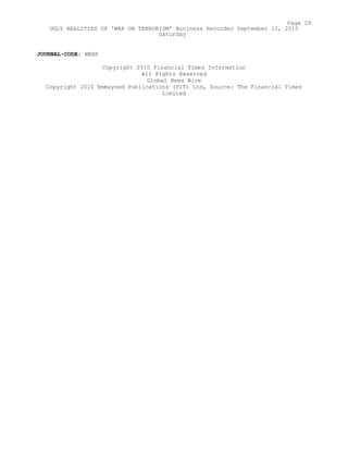 JOURNAL-CODE: WBRE
Copyright 2010 Financial Times Information
All Rights Reserved
Global News Wire
Copyright 2010 Emmayzed Publications (PIT) Ltd, Source: The Financial Times
Limited
Page 29
UGLY REALITIES OF 'WAR ON TERRORISM' Business Recorder September 11, 2010
Saturday
 