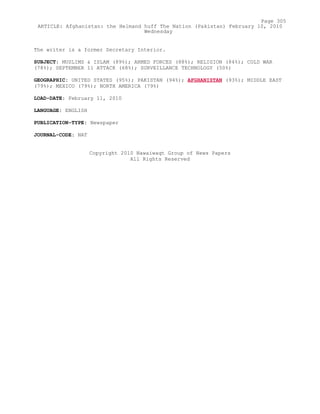 The writer is a former Secretary Interior.
SUBJECT: MUSLIMS & ISLAM (89%); ARMED FORCES (88%); RELIGION (84%); COLD WAR
(78%); SEPTEMBER 11 ATTACK (68%); SURVEILLANCE TECHNOLOGY (50%)
GEOGRAPHIC: UNITED STATES (95%); PAKISTAN (94%); AFGHANISTAN (93%); MIDDLE EAST
(79%); MEXICO (79%); NORTH AMERICA (79%)
LOAD-DATE: February 11, 2010
LANGUAGE: ENGLISH
PUBLICATION-TYPE: Newspaper
JOURNAL-CODE: NAT
Copyright 2010 Nawaiwaqt Group of News Papers
All Rights Reserved
Page 305
ARTICLE: Afghanistan: the Helmand huff The Nation (Pakistan) February 10, 2010
Wednesday
 