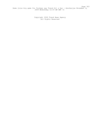Copyright 2009 Trend News Agency
All Rights Reserved
Page 363
Rome joins big game for Turkmen gas Trend Oil & Gas - Azerbaijan November 4,
2009 Wednesday 11:33 AM GMT +4
 