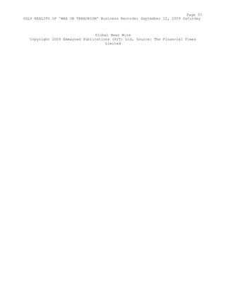 Global News Wire
Copyright 2009 Emmayzed Publications (PIT) Ltd, Source: The Financial Times
Limited
Page 37
UGLY REALITY OF 'WAR ON TERRORISM' Business Recorder September 12, 2009 Saturday
 