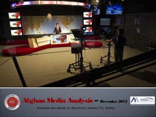 Afghan Media Analysis – December 2013
Analysis are based on Electronic media (TV, Radio)

 