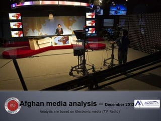 Afghan media analysis – December 2013
Analysis are based on Electronic media (TV, Radio)

 