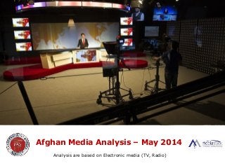 Afghan Media Analysis – May 2014
Analysis are based on Electronic media (TV, Radio)
 