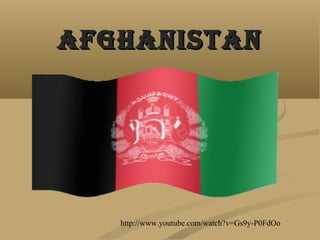 AFGHANISTANAFGHANISTAN
http://www.youtube.com/watch?v=Gs9y-P0FdOo
 