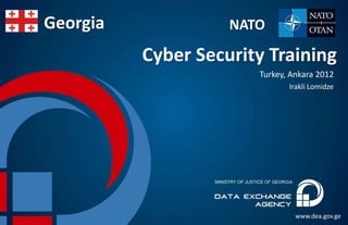 Georgia             NATO

          Cyber Security Training
                       Turkey, Ankara 2012
                              Irakli Lomidze




                                www.dea.gov.ge
 