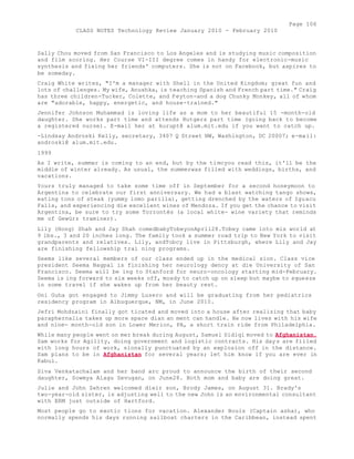 Page 106 
CLASS NOTES Technology Review January 2010 - February 2010 
Sally Chou moved from San Francisco to Los Angeles and is studying music composition 
and film scoring. Her Course VI-III degree comes in handy for electronic-music 
synthesis and fixing her friends' computers. She is not on Facebook, but aspires to 
be someday. 
Craig White writes, "I'm a manager with Shell in the United Kingdom; great fun and 
lots of challenges. My wife, Anushka, is teaching Spanish and French part time." Craig 
has three children-Tucker, Colette, and Peyton-and a dog Chunky Monkey, all of whom 
are "adorable, happy, energetic, and house-trained." 
Jennifer Johnson Muhammad is loving life as a mom to her beautiful 15 -month-old 
daughter. She works part time and attends Rutgers part time (going back to become 
a registered nurse). E-mail her at kurupt@ alum.mit.edu if you want to catch up. 
-Lindsay Androski Kelly, secretary, 3407 Q Street NW, Washington, DC 20007; e-mail: 
androski@ alum.mit.edu. 
1999 
As I write, summer is coming to an end, but by the timcyou read this, it'll be the 
middle of winter already. As usual, the summerwas filled with weddings, births, and 
vacations. 
Yours truly managed to take some time off in September for a second honeymoon to 
Argentina to celebrate our first anniversary. We had a blast watching tango shows, 
eating tons of steak (yummy lomo parilla), getting drenched by the waters of Iguacu 
Falls, and experiencing die excellent wines of Mendoza. If you get the chance to visit 
Argentina, be sure to try some Torrontés (a local white- wine variety that reminds 
me of Gewürz traminer). 
Lily (Hong) Shah and Jay Shah comedbabyTobeyonApril28.Tobey came into mis world at 
9 lbs., 3 and 20 inches long. The family took a summer road trip to New York to visit 
grandparents and relatives. Lily, andTobcy live in Pittsburgh, where Lily and Jay 
are finishing fellowship trai ning programs. 
Seems like several members of our class ended up in the medical sion. Class vice 
president Seema Nagpal is finishing her neurology dency at die University of San 
Francisco. Seema will be ing to Stanford for neuro-oncology starting mid-February. 
Seema is ing forward to six weeks off, mosdy to catch up on sleep but maybe to squeeze 
in some travel if she wakes up from her beauty rest. 
Oni Guha got engaged to Jimmy Lusero and will be graduating from her pediatrics 
residency program in Albuquerque, NM, in June 2010. 
Jefri Mohdzaini finally got ticated and moved into a house after realizing that baby 
paraphernalia takes up more space dian an ment can handle. He now lives with his wife 
and nine- month-old son in Lower Merion, PA, a short train ride from Philadelphia. 
While many people went on mer break during August, Samuel Sidiqi moved to Afghanistan. 
Sam works for Agility, doing government and logistic contracts. His days are filled 
with long hours of work, sionally punctuated by an explosion off in the distance. 
Sam plans to be in Afghanistan for several years; let him know if you are ever in 
Kabul. 
Siva Venkatachalam and her band arc proud to announce the birth of their second 
daughter, Sowmya Alagu Sevugan, on June28. Both mom and baby are doing great. 
Julie and John Zehren welcomed dieir son, Brody James, on August 31. Brady's 
two-year-old sister, is adjusting well to the new John is an environmental consultant 
with ERM just outside of Hartford. 
Most people go to exotic tions for vacation. Alexander Bouis (Captain asha), who 
normally spends his days running sailboat charters in the Caribbean, instead spent 
 