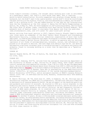 Page 119 
CLASS NOTES Technology Review January 2010 - February 2010 
Given today's economic climate, Jim thought about working part time in retirement 
as a bankruptcy agent, but that's a fate worse than debt, and it requires 
month-to-month resuscitation. His wife suggested just growing a flower garden in the 
backyard, but Jim didn't want to be a petal pusher, and he didn't think he could forget 
the past and rely on the fuchsia. Finally, Jim considered being a zombie, but he didn't 
want to be a working stiff. Jim was named Punster of the Year by the International 
Save the Pun Foundation at the 31st annual O. Henry Pun-Off World Championships in 
Austin, TX, on May 15, 2009. For more examples of Jim's punning prowess, see his book, 
The Giant Book of Animal Jokes, coauthored with best-seller Richard Lederer. This 
behemoth book of bestial humor is available from Amazon and from the publisher 
(www.stoneandscott.com), and it's great for year-round gift giving! 
Before retiring from naval service in 2007, Captain Francis (Frank) Camelio served 
over three years as commander of the Pearl Harbor Naval Shipyard and Intermediate 
Maintenance Facility, a mosdy civilian industrial organization of more than 5,000 
employees. In 2008 he published One Last Hope: Strategies to Prevent Imminent National 
Decline and Create a Better Future (Xlibris), in which he explains why our national 
ignorance of all forms of entropy-physical, economic, social, and information- has 
placed us on the path to decline. One Last Hope also details how the US. can develop 
and execute a national strategic plan to minimize entropy's influence nationally and 
globally. Frank is currendy working on a novel that he describes as a "genetics 
thriller." 
COURSE XV 
Spencer Eugene Smith, SM '63, of Austin, TX, died Aug. 28, 2009. Hc is survived by 
his wife, Joan. 
COURSE XVI 
Dr. David R. Downing, ScD'70, retired from the aerospace engineering department at 
the University of Kansas in May. During his 28 years there, Dave taught advanced 
control system and instrumentation courses. From r 98 8 to 1999, he was the department 
chair. He also directed the Kansas Space Grant Program from 1990 to 2006 and the Kansas 
NASA Experimental Project to Stimulate Competitive Research from 1996 to 2006. Before 
joining the University of Kansas, Dave was in engineering at the NASA Electronics 
Center (1966r97o), an assistant professor of the system engineeringdepartmentat 
Boston University (1970^974,), and an aerospace engineer at NASA's Langley Research 
Center (1974.^98^. In 2009 Dave and his wife, Barbara, celebrated their 50th wedding 
anniversary. 
W. Hewitt Phillips, SB '39, died June 27, 2009, in Hampton, VA. Mr. Phillips was an 
aeronautical engineer for NASA and its predecessor, the National Advisory Committee 
on Aeronautics at Langley Research Center. He was an expert on the handling qualities 
and guidance and control of aircraft. He started in 1940 as a junior engineer in the 
stability and control branch of the flight-research division, and he retired in 1979 
as chief of the flight dynamics and control division. He was frequently invited to 
consult on NASA space programs. Hc is credited with original design of the lu-nar- 
landing research facility at Langley, where Apollo astronauts practiced moon 
landings under simulated lunar-gravity conditions. Following retirement, he was 
named a NASA distinguished research associate and continued aeronautical research 
projects for another 15 years. He was a lifelong model-airplane designer and builder. 
During his career, he received many honors and awards, including honorary fellowships 
in the National Academy of Engineering and the American Institute of Aeronautics and 
Astronautics, NASA medals for distinguished engineering and scientific achievement, 
and the president's award for distinguished civilian service. Mr. Phillips was very 
active in alumni and fund-raising activities throughout his life and even attended 
his 65th class reunion in 2004.. 
 