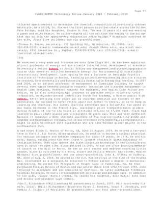 Page 57 
CLASS NOTES Technology Review January 2010 - February 2010 
infrared spectrometers to determine the chemical composition of previously unknown 
materials. As a child, Dr. Fox was the first person to roller-skate across the Golden 
Gate Bridge, said his daughter, Sharon A. Fox. "He was 10 years old and was wearing 
a green and white beanie. He roller-skated all the way from the Marina to the bridge 
that day to join the opening-day celebration ofthe bridge." Richardis survived by 
his wife, Joan; five children; and six grandchildren. 
-Thomas R. Keane, secretary, 332 Spalding Rd., Wilmington, DE 19803; tel: 
302-658-2095; e-mail: tomkeane@alum.mit.edu; Joseph DAnnu nzio, assistant sec-retary, 
6943 Greentree Dr., Naples, FL34108-8528; tel: 239-566-7346; e-mail: 
joeviola® alum.mit.edu. 
1951 
We received a very warm and informative note from Clark Abt. He has been appointed 
adjunct professor of energy and sustainable international development at Brandeis 
University's Heller School of Social Policy and Management.andisteachingagraduate 
course this semester entitled Renewable Energy for Environmentally Sustainable 
International Development. Last spring he was a lecturer at Benjamin Franklin 
Institute of Technology in Boston, teaching automotive-engineering seniors a course 
he created, Environmentally and Economically Sustainable Energy Engineering. In 2007 
and 2008, as an adjunct professor of management at Cambridge College, he taught 
several eveningand weekend graduate courses: Terrorism and Disaster Management in 
Health Care Settings, Research Methods for Managers, and Health Care Policy and 
Ethics. He is also continuing his iothyear as parttime senior voluntary tutor 
(ofEnglish, math,andsciences) atMcKinley South End Academy, a Boston public high 
school. After retiring four years ago as chairman emeritus and founder of Abt 
Associates, he decided to never retire again but rather to rewire, so as to keep on 
learning and teaching. His latest learning adventure was a delightful two weeks at 
Quo Vadis Airdrome in the French Alps, learningto pilot highperformance gliders 
during flights of one to six hours at altitudes of3,ooo to 17,000 feet. Clark had 
learned to pilot light planes and ultralights 40 years ago. This was very different 
because it demanded a more intimate learning of the soaring-sustaining winds and 
weather and mountainous terrain, but it was even more environmentally inspirational. 
Clark is seeking contact with classmates who are like-minded glider pilots in the 
northeastern U.S. 
A sad note: Eldon C. Heaton of Norco, CA, died in August 2009. He served a two-year 
term in the U.S. Air Force. After graduation, he went on to become a nuclear physicist 
for various aerospace and defense companies for about 19 years. In 1974, he and his 
wife, Nancy, established the West Coast's largest wholesale distributorship of 
Christian books. They also opened the first Christian bookstore in the Corona/Norco 
area at about the same time. Eldon retired in 1995. He was one ofthe founding members 
of Church on the Hill in Norco. He was an avid reader and enjoyed coaching Little 
League. Eldon is survived by his sons, Stuart and Phillip Heaton; his sister, Maxine 
Marquez; five grandchildren; and one great-grandchild. John A. O'Shea of Sudbury, 
MA, died on Aug. 6, 2009. He served in the U.S. Marine Corps at the time of the Korean 
War. Discharged as a sergeant,he returned to MITand earned a degree in mechanical 
engineering. He worked for fiveyears at Draper Labs in Cambridge, MA. He then 
purchased Foreign Motors of Boston and was active there from 1962 through 1968. John 
returned to aerospace and was employed by Raytheon. He later purchased Fitchburg 
Colonial Aviation. He had a lifelonginterest in classic and antique cars. In addition 
to his wife, Jeanne (Harol) O'Shea, he leaves his daughter, Erin Marie; sons Sean 
and Brian; and grandson Gage Corbin. 
John C. Richardson ofWilliamsburg NY.passed away on June2, 2007. Heis survivedby his 
wife, LoisJ. (Hill) Richardson; daughters Karen J. Roesser, Susan B. Sendziak, and 
Pamela J. Colborn of Maryland; 10 grandchildren; and four great-grandchildren. 
 