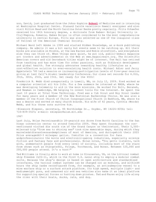 Page 75 
CLASS NOTES Technology Review January 2010 - February 2010 
son, David, just graduated from the Johns Hopkins School of Medicine and is interning 
at Washington Hospital Center. Stanand Carole vacationin Hawaii everyyear and also 
visit Hilton Head and the North Carolina Outer Banks pretty regularly. Fritz Schaefer 
received his 18th honorary degree, a doctorate from Babes- Bolyai University in 
Cluj-Napoca, Romania. Babes Bolyai is often considered to be the most comprehensive 
university in central Europe. Fritz was also selected as one of the inaugural class 
of fellows of the American Chemical Society. 
Michael Ward left Adobe in 1999 and started Hidden Knowledge, an e-book publishing 
company. He admits it was a bit early but events seem to be catching up. All their 
books are available on Kindle, at the new Barnes and Noble storefront, and everywhere 
else they can think of. When things were quiet, he put old, public-domain magazine 
art (covers and advertisements) on the Web at www.magazineart.org. The Scientific 
American covers and old Gernsback titles might be of interest. Tom Hall has retired 
from teaching and has more time for other passions, such as ftdlbrain development 
and global health. Tom strongly advocates rewarding healthy lifestyles as a 
cost-effective solution to ever-escalating health costs. Michael Adler and Jerry 
Appelstein '80 led a session on increasing participation levels of five-year reunion 
giving at last fall's Alumni Leadership Conference. Our class set records for 4.0th, 
35th, 30th, 25th, and 15th. Get ready for the 45th! 
Frederick N. Webb died unexpectedly in Lowell, MA, on July 12, 2009. Fred worked as 
a computer scientist all his life. For a few summers he interned at NASA, where he 
was developing telemetry to aid in the moon missions. He worked for Bolt, Beranek, 
and Newman in Cambridge, MA helping to invent tools for the Internet. He spent the 
last 10 years at Total View Technology. Fred was a Cub Scout and Boy Scout leader 
for many years and a member of the New Bostonian Barbershop Chorus. He was also a 
member of the First Church of Christ Congregational Church in Bedford, MA, where h e 
was a deacon and served on many church boards. His wife of 42 years, Cynthia (Woods) 
Webb, and his three sons survive him. 
-Eleanore Klepser, secretary, 84 Northledge Dr., Snyder, NY 14226-4056; tel: 
716-839-3525; e-mail: eklepser@alum.mit.edu 
1967 
Last July, Nolan Perreiraandhis 18-yearold son drove from North Carolina to the San 
Diego convention center to attend ComicCon 2009. They spent fourdaysat the con-ventionand 
visited die south rim of the Grand Canyon on theirreturn. Their 5,500- 
mileroad trip "from sea to shining sea" took nine memorable days, during which they 
marveledatdievastnessandemptiness of most of America, and duringwhich their 2003 
Prius averaged42-3 milesper gallon. ComicCon is a convention for fans 
andprofessionalsin the movie and electronic-gaming industries, especially science 
fiction and fantasy fans and professionals. Nolan notes, "You getto listento, talk 
with, andmeetwith people from every level of society, including most of the stars 
from shows such as StargateSGi, Fringe, Torchwood, and Bones. Between 120,000 and 
200,000 people attend. It's a hoot!" 
Ted Williams is finally able to work at home in Gloucester, VA, on the Littoral combat 
ship Freedom (LCS-1), which is the first U.S. naval ship to employ a modular combat 
suite. Because the ship's design is based on open architecture and standardized 
interfaces, the various combat systems can be changed out as modules, and within48 
hours the ship canbe reconfigured from, for example, an antisubmarine vessel to a 
mine warfare ship or a surface attack platform. Its high speed, multiple light- and 
mediumweight guns, and unmanned air and sea vehicles also make it an ideal platform 
for supporting special forces or hunting down pirates. Ted and Karen enjoy life along 
the river with their boats, ducks, cats, and dog. 
 