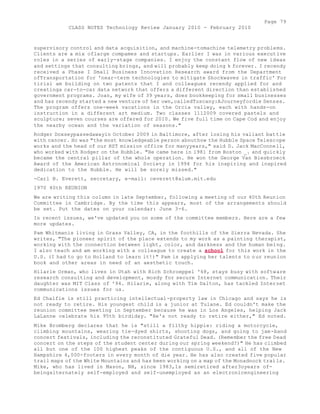 Page 79 
CLASS NOTES Technology Review January 2010 - February 2010 
supervisory control and data acquisition, and machine-tomachine telemetry problems. 
Clients are a mix oflarge compames and startups. Earlier I was in various executive 
roles in a series of early-stage companies. I enjoy the constant flow of new ideas 
and settings that consulting brings, and will probably keep doing k forever. I recendy 
received a Phase I Small Business Innovation Research award from the Department 
ofTransportation for 'near-term technologies to mitigate Shockwaves in traffic' For 
tirisi am building on two patents that I and colleagues recendy applied for and 
creatinga car-to-car data network that offers a different direction than established 
government programs. Joan, my wife of 39 years, does bookkeeping for small businesses 
and has recendy started a new venture of her own,calledTuscany:AJourneyfordie Senses. 
The program offers one-week vacations in the Orcia valley, each with hands-on 
instruction in a different art medium. Two classes 1112009 covered pastels and 
sculpture; seven courses are offered for 2010. We five full time on Cape Cod and enjoy 
the nearby ocean and the variation of seasons." 
Rodger Doxseypassedawayin October 2009 in Baltimore, after losing his valiant battle 
with cancer. Hc was "the most knowledgeable person abouthow the Hubble Space Telescope 
works and the head of our HST mission office for manyyears," said D. Jack MacConnell, 
who worked with Rodger on the Hubble. "He came here in 1981 from Boston _. and quickly 
became the central pillar of the whole operation. He won the George Van Biesbroeck 
Award of the American Astronomical Society in 1994 for his inspiring and inspired 
dedication to the Hubble. He will be sorely missed." 
-Carl B. Everett, secretary, e-mail: ceverett@alum.mit.edu 
1970 40th REUNION 
We are writing this column in late September, following a meeting of our 40th Reunion 
Committee in Cambridge. By the time this appears, most of the arrangements should 
be set. Put the dates on your calendar: June 3-6. 
In recent issues, we've updated you on some of the committee members. Here are a few 
more updates. 
Pam Whitmanis living in Grass Valley, CA, in the foothills of the Sierra Nevada. She 
writes, "The pioneer spirit of the place extends to my work as a painting therapist, 
working with the connection between light, color, and darkness and the human being. 
I also teach and am working with a colleague to create a school for this work in the 
U.S. (I had to go to Holland to learn it!)" Pam is applying her talents to our reunion 
book and other areas in need of an aesthetic touch. 
Hilarie Orman, who lives in Utah with Rich Schroeppel '68, stays busy with software 
research consulting and development, mosdy for secure Internet communication. Their 
daughter was MIT Class of '94. Hilarie, along with Tim Dalton, has tackled Internet 
communications issues for us. 
Ed Chalfie is still practicing intellectual-property law in Chicago and says he is 
not ready to retire. His youngest child is a junior at Tulane. Ed couldn't make the 
reunion committee meeting in September because he was in Los Angeles, helping Jack 
LaLanne celebrate his 95th birdiday. "He's not ready to retire either," Ed noted. 
Mike Bromberg declares that he is "still a filthy hippie: riding a motorcycle, 
climbing mountains, wearing tie-dyed shirts, shooting dogs, and going to jam-band 
concert festivals, including the reconstituted Grateful Dead. (Remember the free Dead 
concert on the steps of the student center during our spring weekend?)" He has climbed 
all but one of the 100 highest peaks of the contiguous U.S., and all of the New 
Hampshire 4,000-footers in every month of die year. He has also created five popular 
trail maps of the White Mountains and has been working on a map of the Monadnock trails. 
Mike, who has lived in Mason, NH, since 1983,1s semiretired after3oyears of-beingalternately 
self-employed and self-unemployed as an electronicengineering 
 