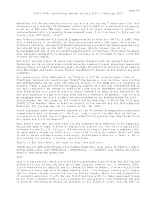 Page 83 
CLASS NOTES Technology Review January 2010 - February 2010 
wandering off the designated route at our whim along the way." Mark spent the last 
threeyears as a software "middleware jack-of-all-trades" at a now-dissolved agency, 
so he is at B2G now. "We help local municipalities track compliance to disad-vantaged/ 
woman/minorityowned business expenditures. I got the lead for this new job 
via my local MIT alumni club!" 
Han Vo-Ta cofounded the MIT Club of Singapore with Lim Hock San (SM 73) in 1983. They 
held a big party to celebrate its 25th anniversary early this year, with Susan 
Hockfield visiting. Recendy M IT Alumni Association president Ken Wangsuggested that 
Han should help set up the MIT Club ofVietnam. Kindly contact Han at vo-ta. 
han@alum.mit.edu if you are an MIT alum currently in Vietnam, if you wish to expand 
your business operations to Singapore or Vietnam, or if you want to meet other MIT 
friends in the region. 
Bob Scott retired after 34 years with Hewlett-Packard and its spinoff Agilent 
Technologies. He is doing some consulting work, reading travel, genealogy research, 
and enjoyment of his 20-something-year-old kids. He found time recently to go camping 
with Don Rogai and their wives, before California's fiscal crisis forced any park 
closures. 
Our cosecretary, Dave deBronkart, is "loving life!" He is workingpart time at 
TimeTrade, because his health-care "hobby" has become a true calling. Dave started 
www.ePatientDave.com and gave the opening keynote at the Medicine 2.0 Congress in 
Toronto: "Yes, a patient giving the opening address at a medical conference-and it 
was well received!" He became an avid bike rider and in September was the number-four 
fund-raiser on a 25-mile ride for cancer research at Beth Israel Deaconess; he 
was also planning a ride with Paul Levy and Bill Reenstra in Boston. "Got to walk 
my daughter down the aisle in May, helped send Mom on an 8oth-birthday trip to 
Provincetown, MA, and spoke at four health policy meetings in DC so far this year 
[2009] ," he reports. Dave is also the cochair of the new Society for Participatory 
Medicine. Its journal was set to launch on Oa. 21, 2009. 
David Slesinger gave the keynote address at the We Demand Transparency conference 
inNewYorkand went to Europe for the first time to Paris for die Vers La Vérité 
conference in October. David's speech was tided "Buildingdie Bridge: How Can We Unite 
die Peace and Truth Movements?" 
Paul Howard sent die sad news that his MIT roommate Mark Haberman of Bridgewater, 
MA, passed away on Sept. h after a lengthy hospitalization. Mark had struggled with 
diabetes his whole life. Early in 2009 he had a successful pancreas transplant, but 
he developed a series of infections to which he finally succumbed. Mark had lived 
in Senior House and was a humanities major. He had been a dentist in Seattle. He is 
survived by his fadier, a sister, and a brother. 
That's it for this month, but hope to hear from you soon. 
-Wendy Elaine Erb.cosecretary, 1819 Meadow Ridge Rd., # G, Vail, CO 81657; e -mail: 
wee@alum.mit.edu; Dave deBronkart, cosecretary, 17 Grasmcrc Ln., Nashua NH 03063; 
e-mail: debronkart@alum.mit.edu 
1973 
Dustin Ordway writes, "With one child having graduated from NYU last May (at the new 
Yankee Stadium), having two more in college does not seem so bad. In December 2008, 
1 published a book onrowingfor health (RowDaily, Breathe Deeper, Live Better: A Guide 
to Moderate Exercise; more at www.rowdaily.com). I've enjoyed talking with rowers 
and non-rowers alike, around die country and in Canada, about die healdi benefits 
of moderate exercise. I left the law firm I had been with for many years and formed 
my own firm in August 2009. 1 will continue to specialize in environmental law and 
to provide facilitative mediation services in all kinds of cases. Kim, my wife of 
 