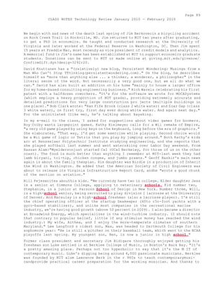 Page 89 
CLASS NOTES Technology Review January 2010 - February 2010 
We begin with sad news of the death last spring of Jim Berkovecin a bicycling accident 
on Rock Creek Trail in Rockville, MD. Jim returned to MIT two years after graduating, 
to get a PhD in economics. He taught and conducted research at the University of 
Virginia and later worked at the Federal Reserve in Washington, DC. Then Jim spent 
15 years at Freddie Mac, most recendy as vice president of credit models and analytics. 
A memorial fund in Jim's name has been established at MIT to support economics graduate 
students. Donations can be sent to MIT or made online at giving.mit.edu/givenow/ 
ConfirmGift.dyn?desig=3292r20. 
David Knuttunen has a "(relatively) new blog, Persistent Wondering: Musings from a 
Man Who Can't Stop TTtinking(persistentwondering.com)." On the blog, he describes 
himself as "more than anything else ... a thinker, a wonderer, a philosopher" in the 
literal sense of the word. Not necessarily a very good one, but we all do what we 
can." David has also built an addition on his home "mainly to house a larger office 
for my home-based consulting engineering business." Rich Wareis celebrating his first 
patent with a halfdozen coworkers. "It's for the software we wrote for MOCASystems 
(which employs a heavy proportion of MIT grads), providing extremely accurate and 
detailed predictions for very large construction pro jects (multiple buildings in 
one place)." Bob Clark wrote: "Ran Fife Brook (class 2 white water) and Zoar Gap (class 
3 white water), on first try, first day ever doing white water. And again next day." 
For the uninitiated (like me), he's talking about kayaking. 
In my e-mail to the class, I asked for suggestions about video games for boomers. 
Roy Colby wants largeprint games. Kathy Kielmeyer calls for a Wii remake of Empire, 
"a very old game played by using keys on the keyboard, long before the era of graphics." 
She elaborates, "That way, I'd get some exercise while playing. Second choice would 
be a Wii game of logic or Tetris that you play by jumping around." Both Kathy's kids 
arc at Rensselaer Polytechnic Institute studying engineering, and she reports that 
she played softball last summer and went waterskiing over Labor Day weekend. From 
Hassan Alam:"Myeldersonjust started CaI (UCaI Berkeley, for those of us on the other 
coast). The food is much better than anything I remember at MIT-last week they had 
lamb biryani, tri-tip, chicken congee, and jumbo prawns." Geoff Baskir's main news 
again is about the family thespian. His daughter was Birdie in a production of Inherit 
the Wind in Washington. He added that the American Society of Civil Engineers was 
about to release its Virginia Infrastructure Report Card, andhe "wrote a good chunk 
of the section on aviation." 
Bill Fejeswrites abouthis kids. "We currendy have two in college. Elder daughter Jess 
is a senior at Simmons College, applying to veterinary schools. Kid number two, 
Stephanie, is a junior at Parsons School of Design in New York. Number three, Will, 
is a high-school senior, being recruited to play division I lacrosse at the University 
of Denver. And Macaulay is a high-school freshman (also a lacrosse player). I'm still 
the chief operating officer at the startup Seakeeper (40to r5o-foot yachts with a 
gyro-based stabilizer), and unlike most companies in the recreational marine 
industry, we're having good growth (above 50 percent in 2009). I also became a director 
at Broadwind Energy, which specializes in the wind-turbine industry. (I should note 
that contrary to popular belief, little if any stimulus money has reached the wind 
industry.) My wife, Althea, and I enjoy the more-temperate climates of southern 
Maryland." Lee Langford s oldest son, Max, was headed to Dartmouth College for his 
sophomore year: "He is still a pitcher on their baseball team, which went to the NCAA 
playoffs last spring. My youngest son, Ben, is now a junior in high school." 
Former class president and secretary Jim Bidigare thoroughly enjoyed getting his 
freshman son Luke settled in at Berklee College of Music, in Boston's Back Bay. "It's 
a pretty amazing place. Perhaps not too hyperbolic to say that it's the M IT of 
contemporary music. Luke's digging being around 4,000 passionate musicians. Berklee 
was founded by MIT alum Lawrence Berk in the r 960s to teach contemporarymusi-candprovide 
practical career preparation for the working musician. And thanks to 
 