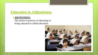 Education in Afghanistan:
 DEFINITION:
The action or process of educating or
being educated is called education
 