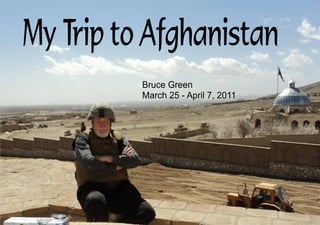 My Trip to Afghanistan
          Bruce Green
          March 25 - April 7, 2011
 