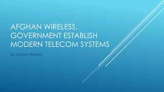 AFGHAN WIRELESS,
GOVERNMENT ESTABLISH
MODERN TELECOM SYSTEMS
By Afghan Wireless
 