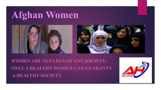 Afghan Women
WOMEN ARE NUCLEUS OF ANY SOCIETY.
ONLY A HEALTHY WOMEN CAN GUARANTY
A HEALTHY SOCIETY.
 