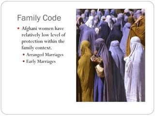 Family Code Afghani women have relatively low level of protection within the family context.  Arranged Marriages Early Marriages  