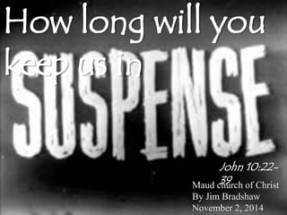How long will you 
keep us in 
John 10:22- 
39 
Maud church of Christ 
By Jim Bradshaw 
November 2, 2014 
 
