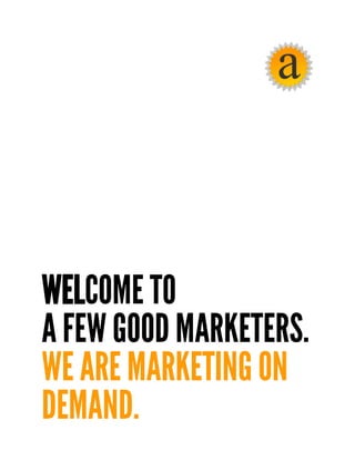 WELCOME TO
A FEW GOOD MARKETERS.
WE ARE MARKETING ON
DEMAND.
 