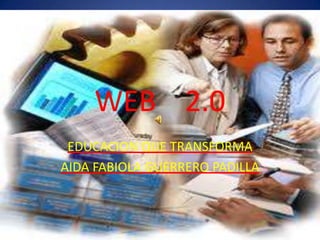 WEB 2.0
EDUCACION QUE TRANSFORMA
AIDA FABIOLA GUERRERO PADILLA
 
