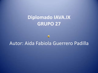 Diplomado IAVA.IX
GRUPO 27
Autor: Aida Fabiola Guerrero Padilla
 