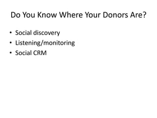 Do You Know Where Your Donors Are?
• Social discovery
• Listening/monitoring
• Social CRM
 