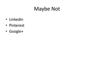 Maybe Not
• Linkedin
• Pinterest
• Google+
 