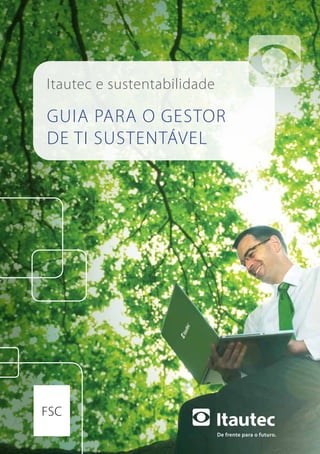 De frente para o futuro.
guia para o gestor
dE TI SUSTENTÁVEL
Itautec e sustentabilidade
FSC
 