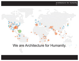 We are Architecture for Humanity.
 