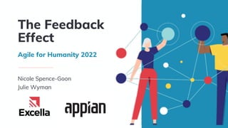 The Feedback
Effect
Agile for Humanity 2022
Nicole Spence-Goon
Julie Wyman
 