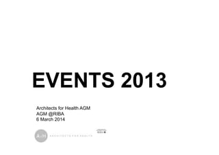 EVENTS 2013
Architects for Health AGM
AGM @RIBA
6 March 2014
 