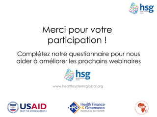 www.healthsystemsglobal.org
15
Merci pour votre
participation !
Complétez notre questionnaire pour nous
aider à améliorer les prochains webinaires
 